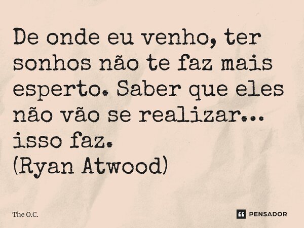 ⁠De onde eu venho, ter sonhos não te faz mais esperto. Saber que eles não vão se realizar… isso faz. (Ryan Atwood)... Frase de The O.C..