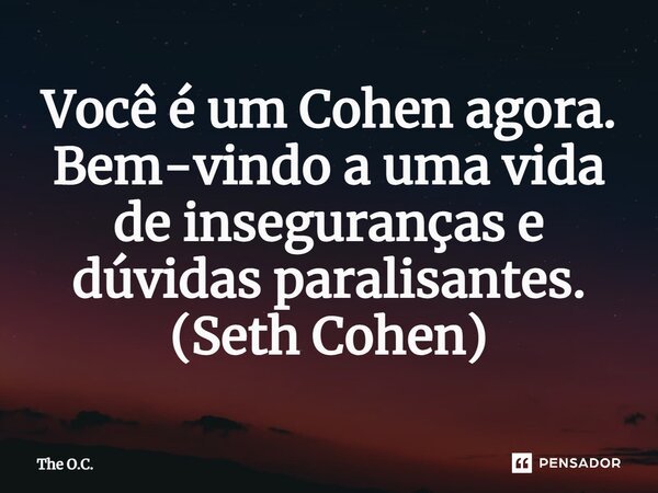 ⁠Você é um Cohen agora. Bem-vindo a uma vida de inseguranças e dúvidas paralisantes. (Seth Cohen)... Frase de The O.C..