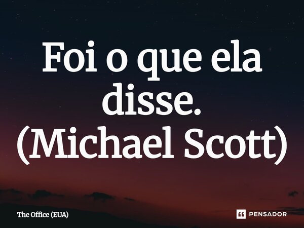 ⁠Foi o que ela disse. (Michael Scott)... Frase de The Office (EUA).