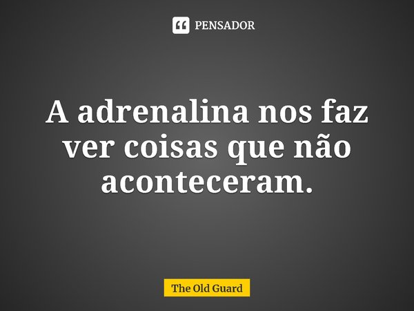 ⁠A adrenalina nos faz ver coisas que não aconteceram.... Frase de The Old Guard.