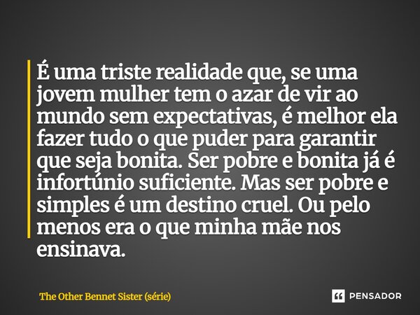 ⁠É uma triste realidade que, se uma jovem mulher tem o azar de vir ao mundo sem expectativas, é melhor ela fazer tudo o que puder para garantir que seja bonita.... Frase de The Other Bennet Sister (série).