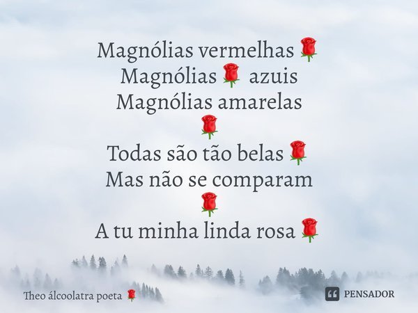 Magnólias vermelhas🌹 Magnólias🌹 azuis Magnólias amarelas 🌹 Todas são tão belas🌹 Mas não se comparam 🌹 A tu minha linda rosa🌹⁠... Frase de Theo álcoolatra poeta.