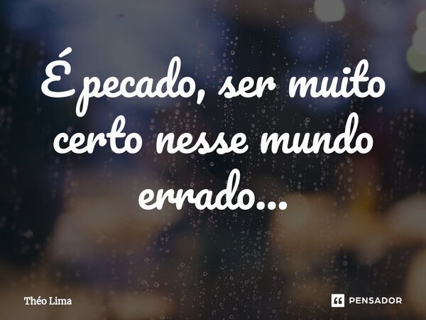 É pecado, ser muito certo nesse mundo errado...⁠... Frase de Théo Lima.