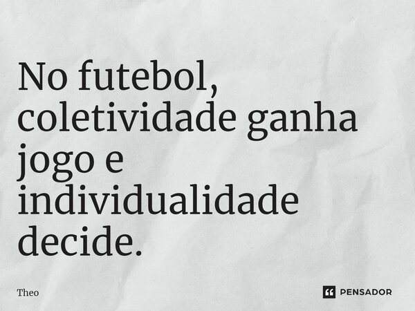 ⁠No futebol, coletividade ganha jogo e individualidade decide.... Frase de Theo.