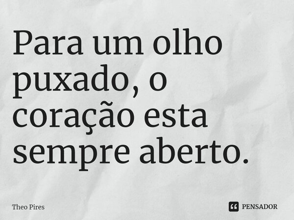 Para um olho puxado, o coração esta sempre aberto⁠.... Frase de Theo Pires.