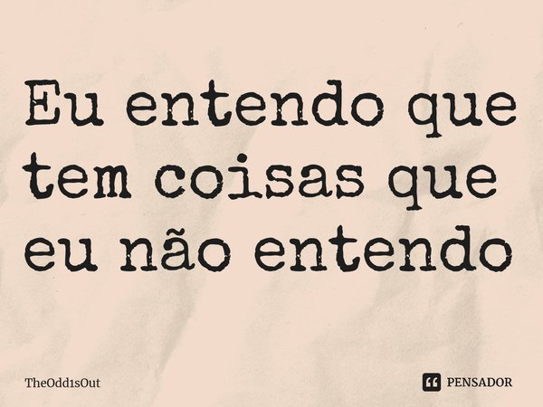 ⁠Eu entendo que tem coisas que eu não entendo... Frase de TheOdd1sOut.
