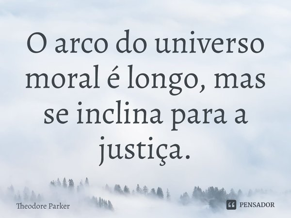 ⁠O arco do universo moral é longo, mas se inclina para a justiça.... Frase de Theodore Parker.