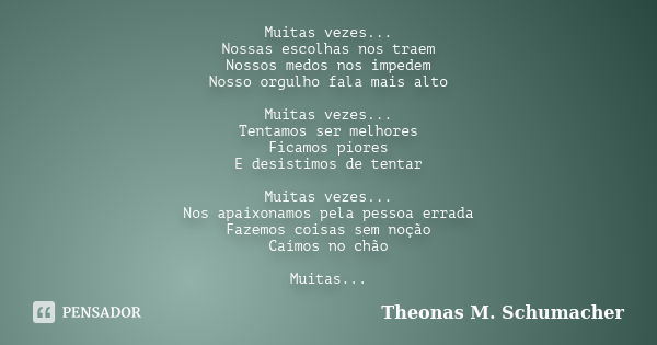 Muitas vezes... Nossas escolhas nos traem Nossos medos nos impedem Nosso orgulho fala mais alto Muitas vezes... Tentamos ser melhores Ficamos piores E desistimo... Frase de Theonas M. Schumacher.