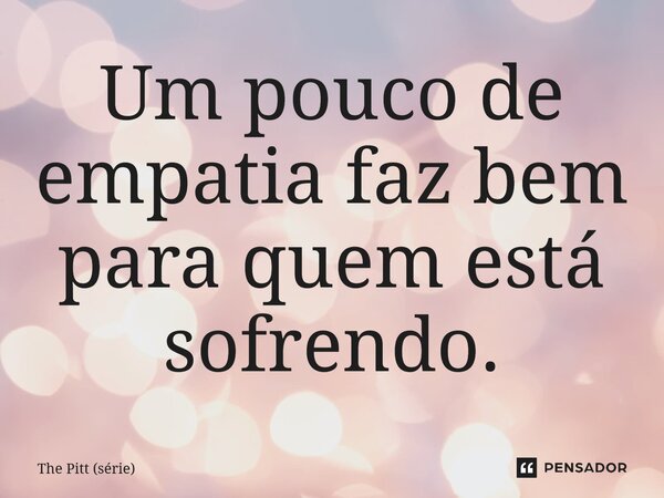 ⁠Um pouco de empatia faz bem para quem está sofrendo.... Frase de The Pitt (série).