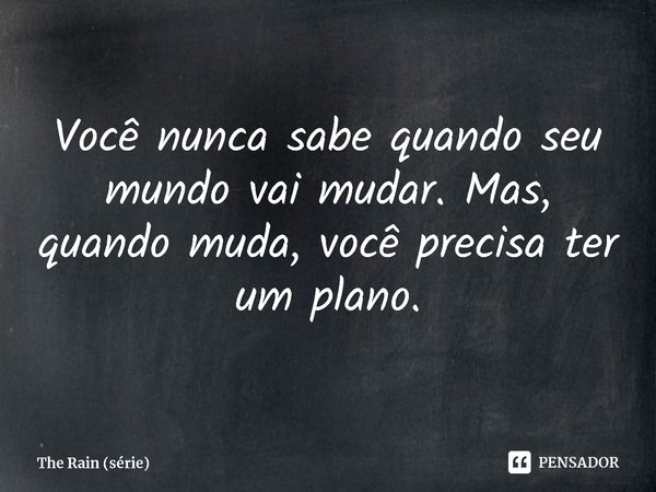 ⁠Você nunca sabe quando seu mundo vai mudar. Mas, quando muda, você precisa ter um plano.... Frase de The Rain (série).