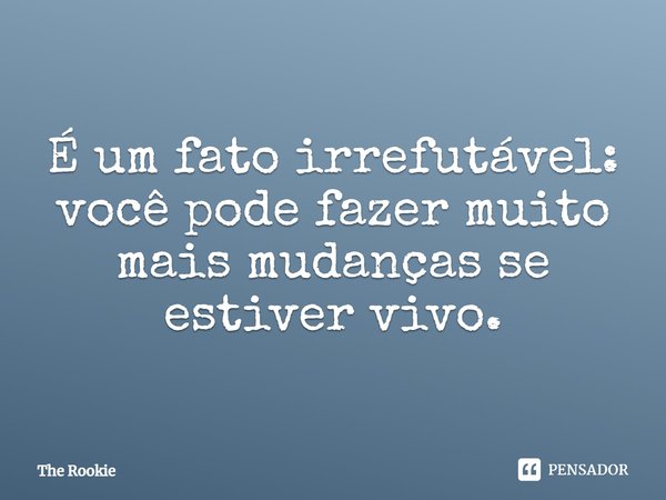 ⁠É um fato irrefutável: você pode fazer muito mais mudanças se estiver vivo.... Frase de The Rookie.