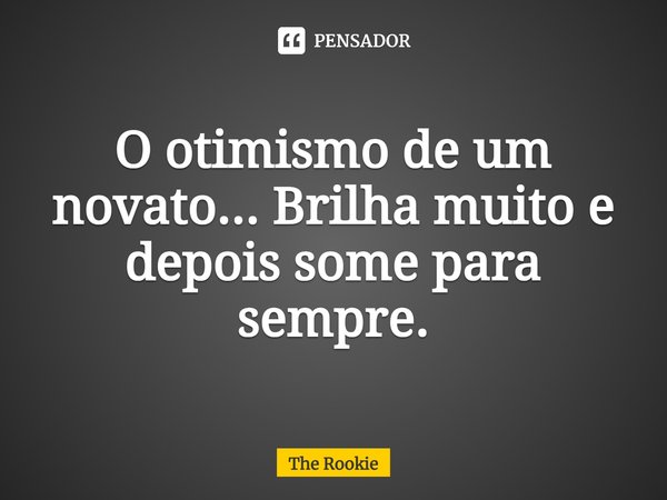 ⁠O otimismo de um novato... Brilha muito e depois some para sempre.... Frase de The Rookie.