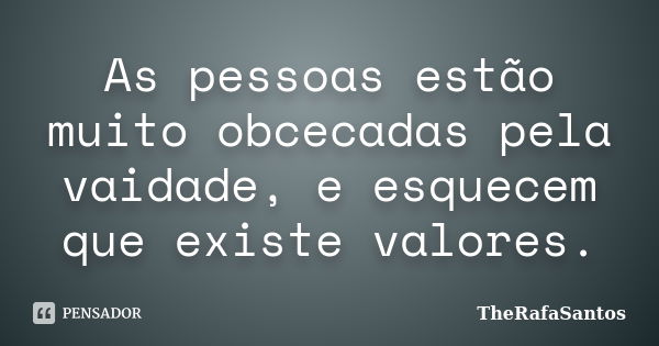 As pessoas estão muito obcecadas pela vaidade, e esquecem que existe valores.... Frase de TheRafaSantos.