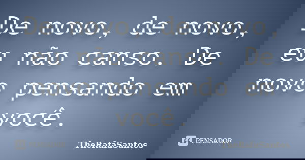 De novo, de novo, eu não canso. De novo pensando em você.... Frase de TheRafaSantos.