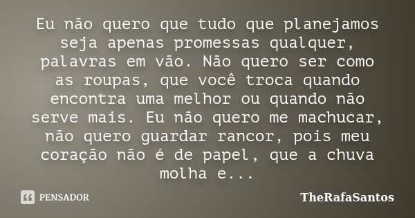 Eu não quero que tudo que planejamos seja apenas promessas qualquer, palavras em vão. Não quero ser como as roupas, que você troca quando encontra uma melhor ou... Frase de TheRafaSantos.