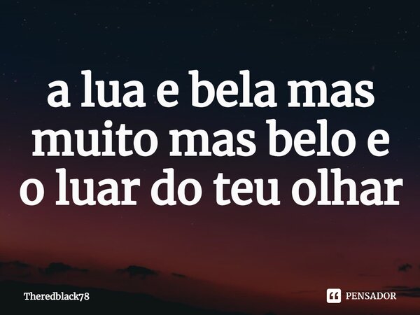⁠a lua e bela mas muito mas belo e o luar do teu olhar... Frase de Theredblack78.