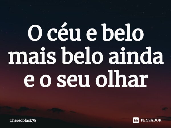 O céu e belo mais belo ainda e o seu olhar⁠... Frase de Theredblack78.