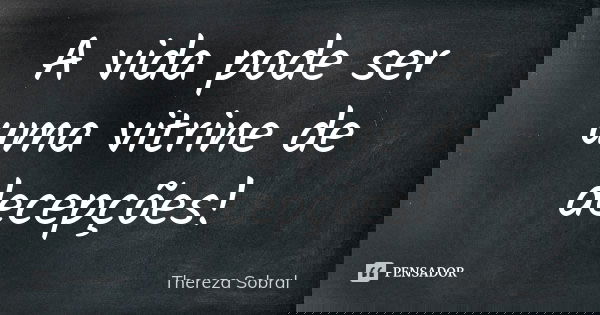 A vida pode ser uma vitrine de decepções!... Frase de Thereza Sobral.