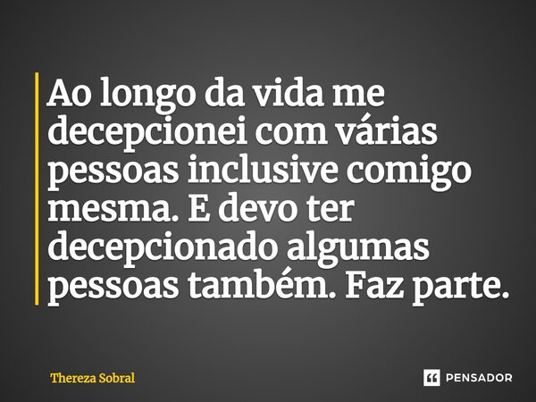 ⁠Ao longo da vida me decepcionei com várias pessoas inclusive comigo mesma. E devo ter decepcionado algumas pessoas também. Faz parte.... Frase de Thereza Sobral.