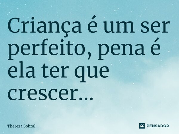 ⁠Criança é um ser perfeito, pena é ela ter que crescer...... Frase de Thereza Sobral.