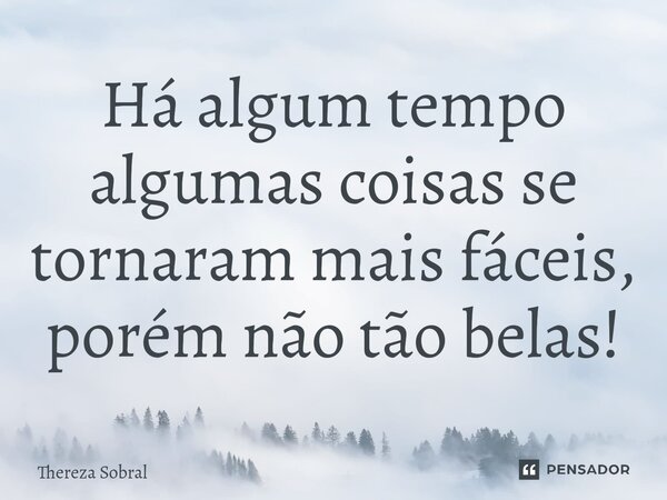 ⁠Há algum tempo algumas coisas se tornaram mais fáceis, porém não tão belas!... Frase de Thereza Sobral.