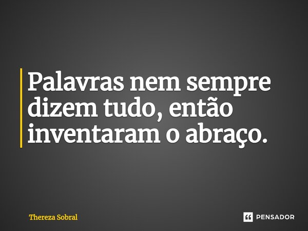 ⁠Palavras nem sempre dizem tudo, então inventaram o abraço.... Frase de Thereza Sobral.