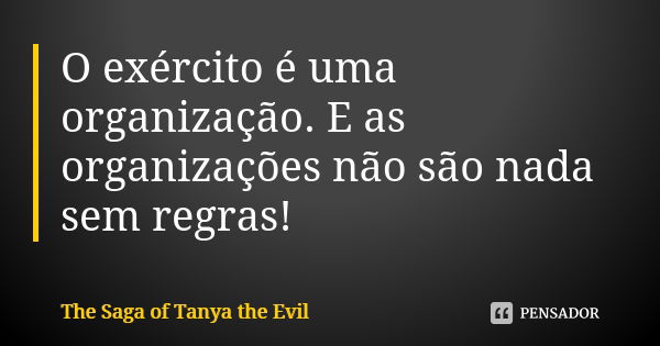 O exército é uma organização. E as organizações não são nada sem regras!... Frase de The Saga of Tanya the Evil.