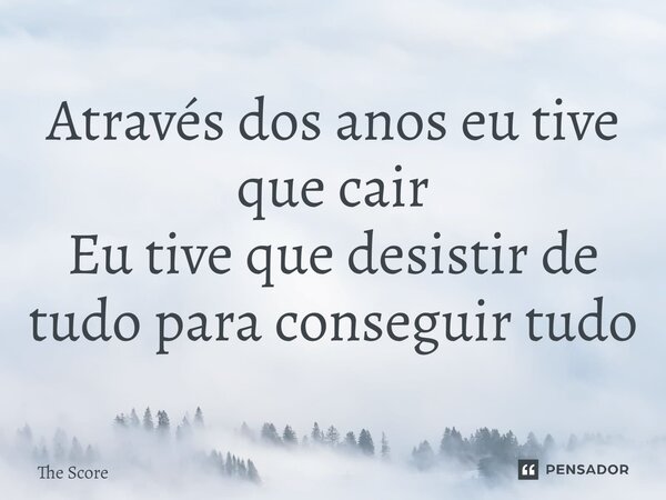 ⁠Através dos anos eu tive que cair Eu tive que desistir de tudo para conseguir tudo... Frase de The Score.