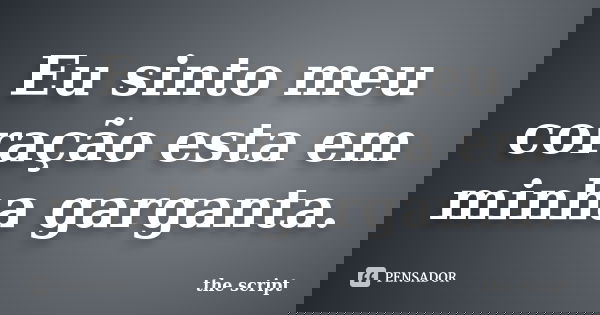 Eu sinto meu coração esta em minha garganta.... Frase de The Script.