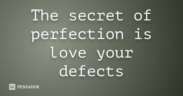 The secret of perfection is love your defects