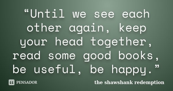 “Until we see each other again, keep your head together, read some good books, be useful, be happy.”... Frase de the shawshank redemption.