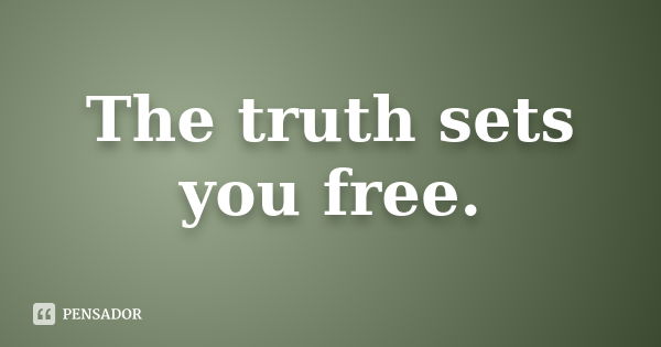 The truth sets you free.