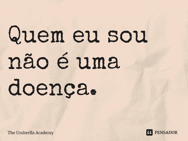 ⁠Quem eu sou não é uma doença.... Frase de The Umbrella Academy.