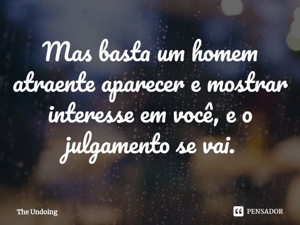 ⁠Mas basta um homem atraente aparecer e mostrar interesse em você, e o julgamento se vai.... Frase de The Undoing.