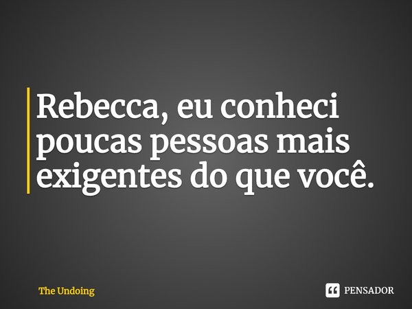 ⁠Rebecca, eu conheci poucas pessoas mais exigentes do que você.... Frase de The Undoing.