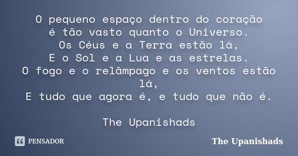 O pequeno espaço dentro do coração é... The Upanishads - Pensador