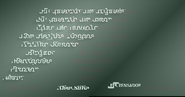 Eu queria um alguém Eu queria um amor Tipo de novela Com beijos longos Trilha Sonora Brigas Reatações Prazer Amor.... Frase de Theu Siilva.