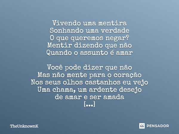 Vivendo uma mentira Sonhando uma verdade O que queremos negar? Mentir dizendo que não Quando o assunto é amar Você pode dizer que não Mas não mente para o coraç... Frase de TheUnknownK.