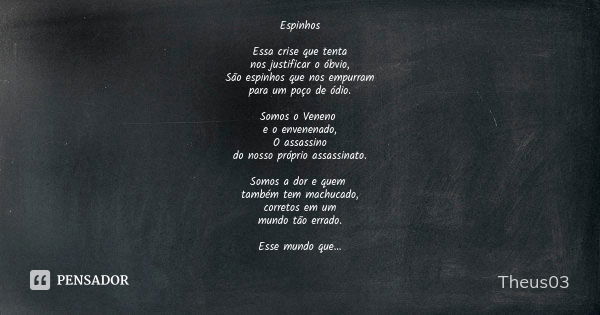 Espinhos Essa crise que tenta nos justificar o óbvio, São espinhos que nos empurram para um poço de ódio. Somos o Veneno e o envenenado, O assassino do nosso pr... Frase de Theus03.