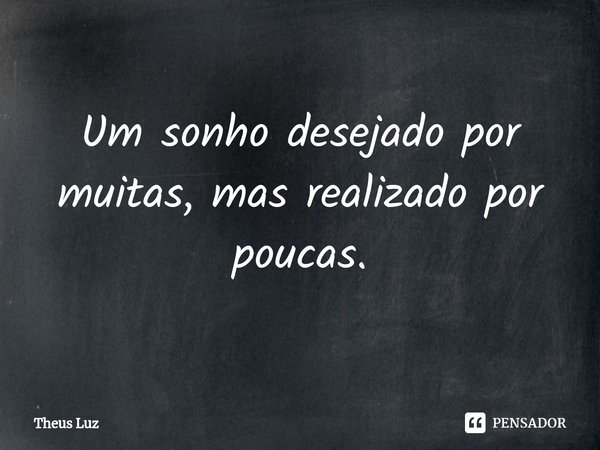 ⁠Um sonho desejado por muitas, mas realizado por poucas.... Frase de Theus Luz.