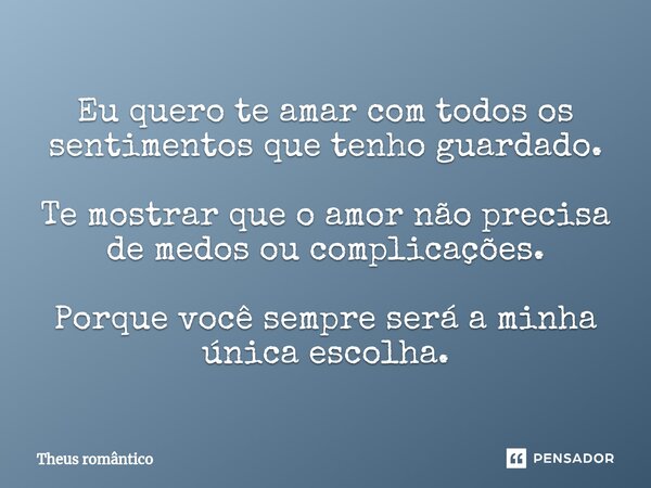 ⁠Eu quero te amar com todos os sentimentos que tenho guardado. Te mostrar que o amor não precisa de medos ou complicações. Porque você sempre será a minha única... Frase de Theus romântico.