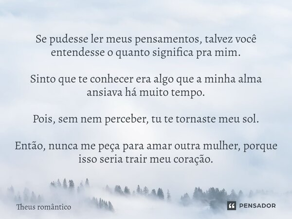 ⁠Se pudesse ler meus pensamentos, talvez você entendesse o quanto significa pra mim. Sinto que te conhecer era algo que a minha alma ansiava há muito tempo. Poi... Frase de Theus romântico.