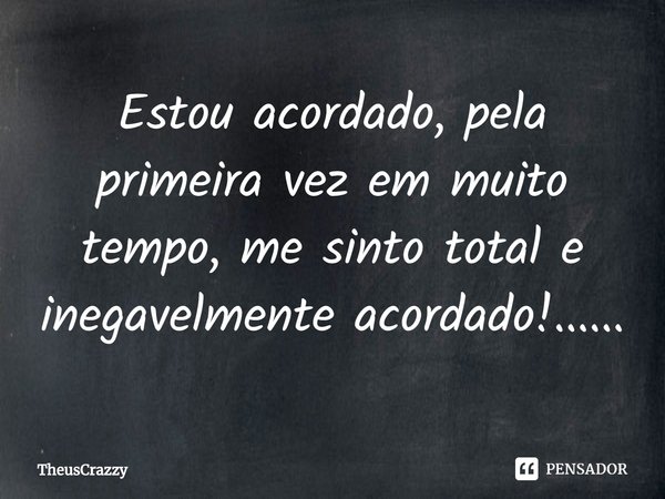 ⁠Estou acordado, pela primeira vez em muito tempo, me sinto total e inegavelmente acordado!......... Frase de TheusCrazzy.