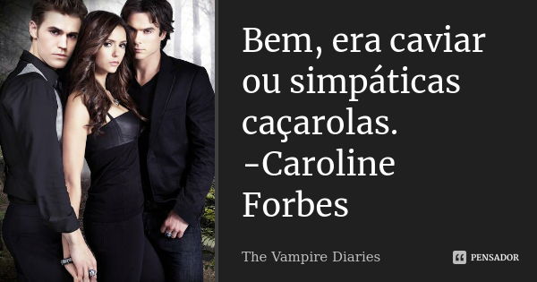 Bem, era caviar ou simpáticas caçarolas. -Caroline Forbes... Frase de The vampire diaries.