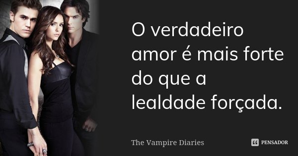 O verdadeiro amor é mais forte do que a lealdade forçada.... Frase de The Vampire Diaries.