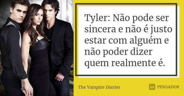 Tyler: Não pode ser sincera e não é justo estar com alguém e não poder dizer quem realmente é.... Frase de The Vampire Diaries.