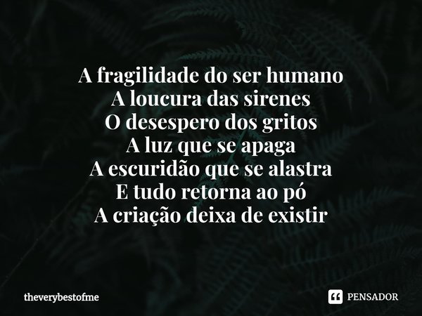 ⁠A fragilidade do ser humano
A loucura das sirenes
O desespero dos gritos
A luz que se apaga
A escuridão que se alastra
E tudo retorna ao pó
A criação deixa de ... Frase de theverybestofme.