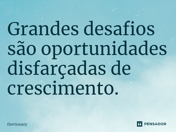 ⁠Grandes desafios são oportunidades disfarçadas de crescimento.... Frase de thevionary.