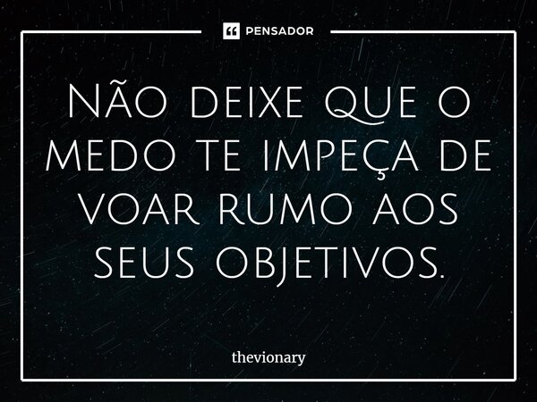 ⁠Não deixe que o medo te impeça de voar rumo aos seus objetivos.... Frase de thevionary.