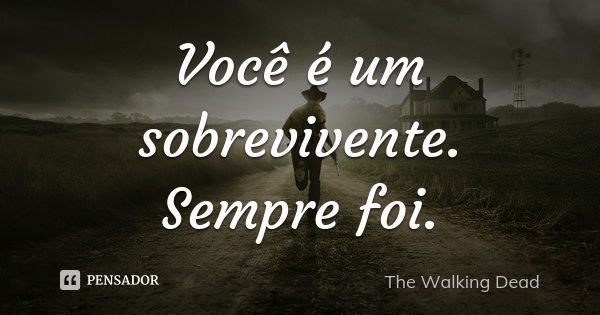 Você é um sobrevivente. Sempre foi.... Frase de The Walking Dead.